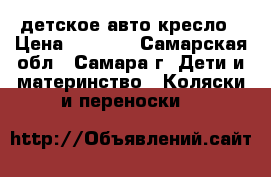 детское авто кресло › Цена ­ 3 000 - Самарская обл., Самара г. Дети и материнство » Коляски и переноски   